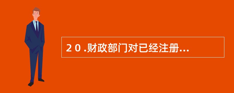 2 0 .财政部门对已经注册会计师审计的国有工业企业年度财务会计报表,可以采取直