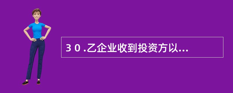 3 0 .乙企业收到投资方以现金投入的资本l 0 0 万元,实际投入的金额超过其