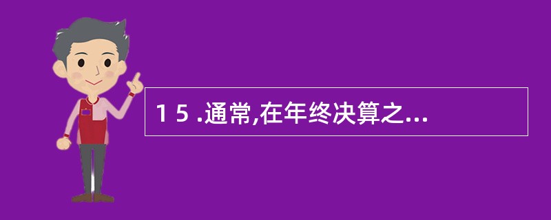 1 5 .通常,在年终决算之前要( ) 。 A .对企业所有财产进行技术推算盘点