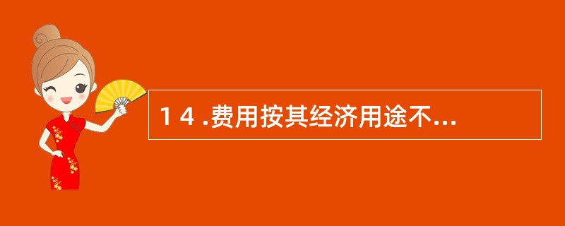 1 4 .费用按其经济用途不同,可以分为产品生产费用和期间费用。 (