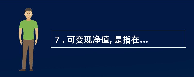 7 . 可变现净值, 是指在正常生产经营过程中, 以预计售价减去进一步加工成本和