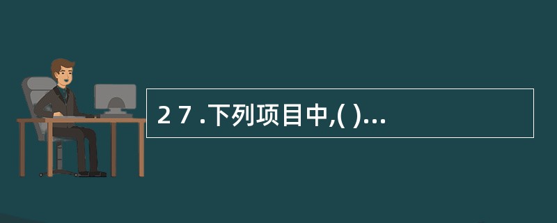 2 7 .下列项目中,( ) 是连接会计凭证和会计报表的中间环节。 A .复式记