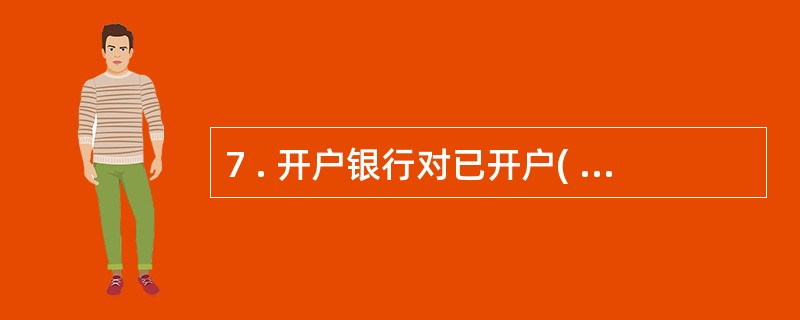 7 . 开户银行对已开户( ) 年,但未发生收付活动的账户,应通知存款人办理销户