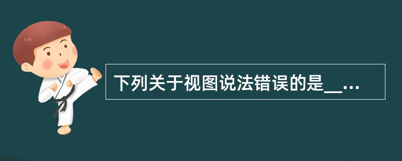 下列关于视图说法错误的是______。