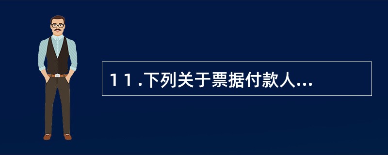 1 1 .下列关于票据付款人的责任,说法正确的为( ) 。 A .商业汇票的付款