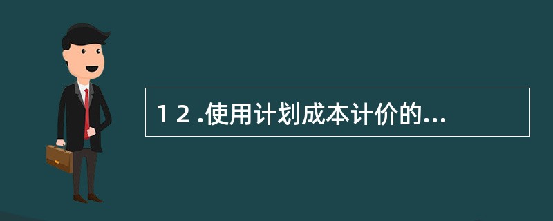 1 2 .使用计划成本计价的优点有( ) 。 A .较准确地反映耗用原材料的实际