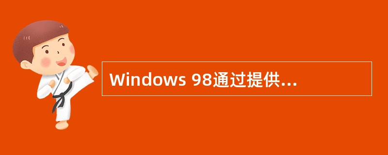 Windows 98通过提供虚拟机(Virtual Machine,简称VM)、