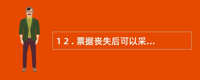 1 2 . 票据丧失后可以采取挂失止付的形式进行补救 。 ( )