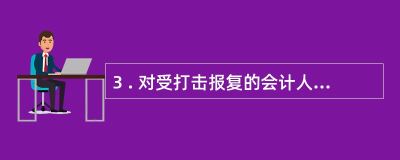 3 . 对受打击报复的会计人员,应当恢复其( ) 。 A .名誉 B .职称 C