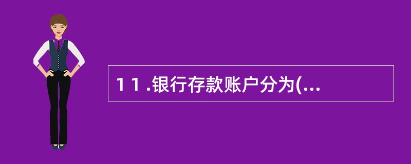 1 1 .银行存款账户分为( ) 。 A .基本存款账户 B .一般存款账户 C