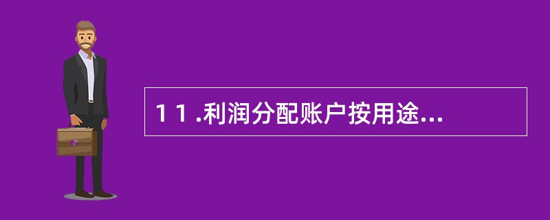 1 1 .利润分配账户按用途和结构划分属于( ) 。 A .所有者权益类账户 B