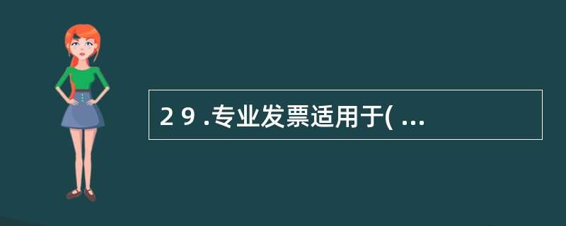 2 9 .专业发票适用于( ) 。 A .某一经营项目 B .商业零售统一发票