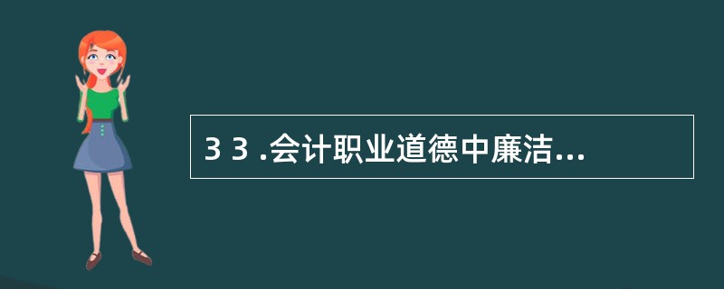 3 3 .会计职业道德中廉洁自律的基本要求不包括( ) 。 A .树立正确的人生