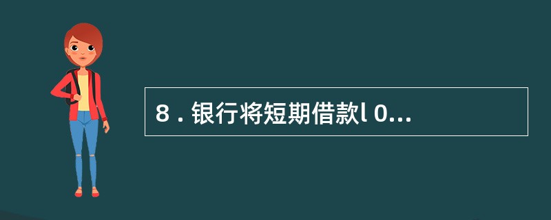 8 . 银行将短期借款l 0 0 0 0 0 元转为对本公司的投资,则本公司的(