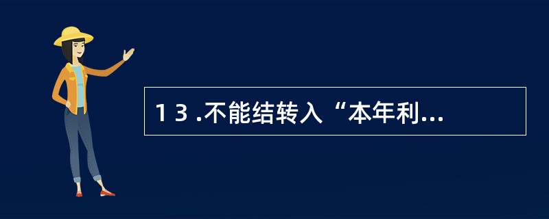 1 3 .不能结转入“本年利润”账户借方的是( ) 。 A .生产成本 B .主