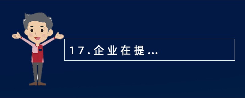 1 7 . 企 业 在 提 取 法 定 盈 余 公 积 金 前 不 得 向 投