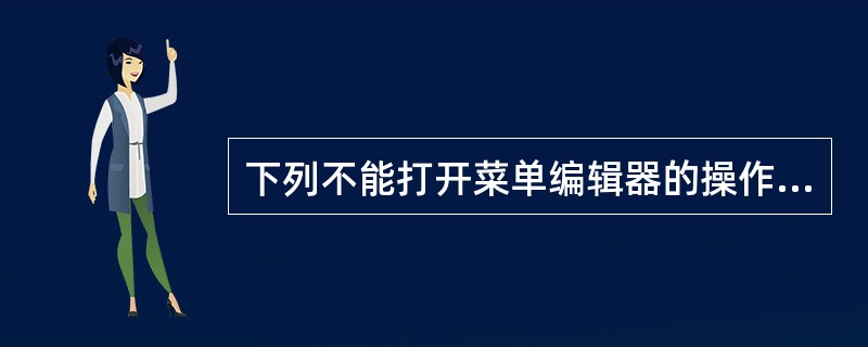 下列不能打开菜单编辑器的操作是______ 。