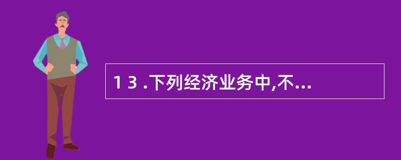 1 3 .下列经济业务中,不应填制付款凭证的是( ) 。 A .从银行提取现金