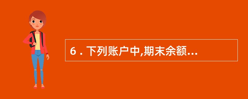 6 . 下列账户中,期末余额一般在贷方的是( ) 。 A .营业税金及附加 B