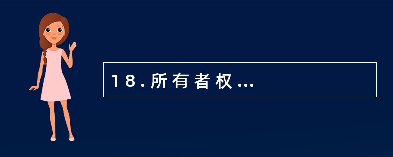 1 8 . 所 有 者 权 益 是 指 企 业 的 所 有 者 对 企 业 资