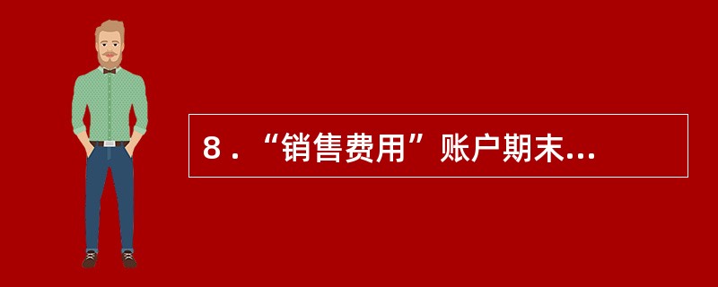 8 . “销售费用”账户期末应( ) 。 A .有借方余额 B .有贷方余额 C