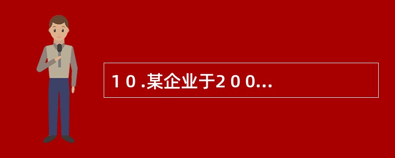 1 0 .某企业于2 0 0 9 年1 2 月3 1 日购入一项固定资产,原价为