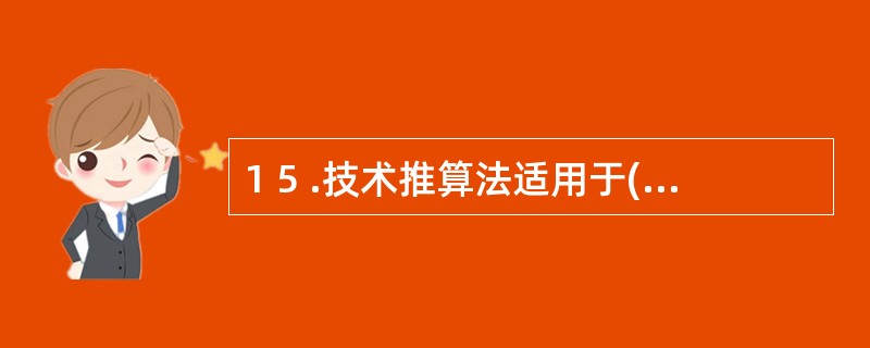 1 5 .技术推算法适用于( ) 。 A .流动性较大的物资 B .固定资产 C