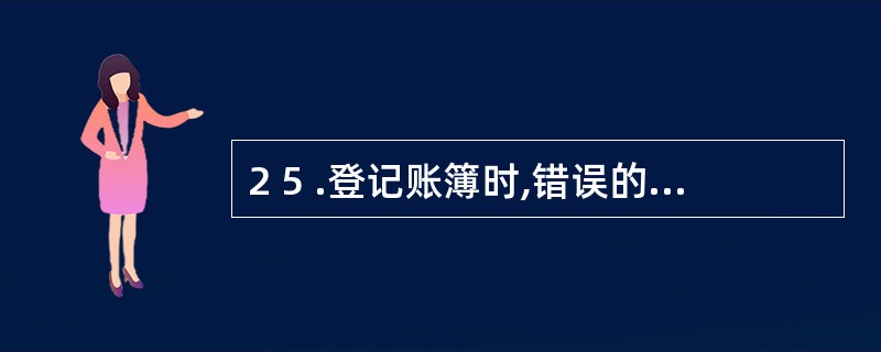 2 5 .登记账簿时,错误的做法是( ) 。 A .文字和数字的书写占格距的二分