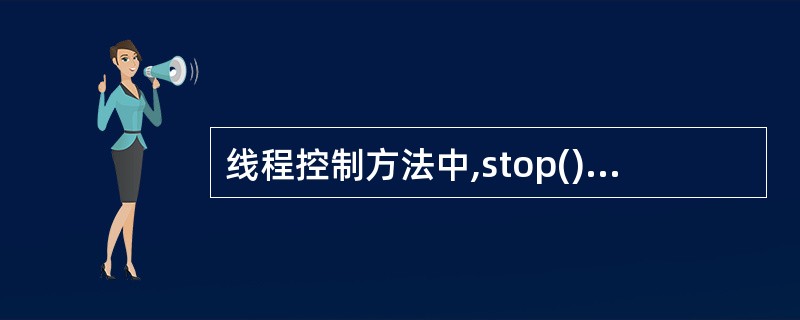 线程控制方法中,stop()的作用是()。