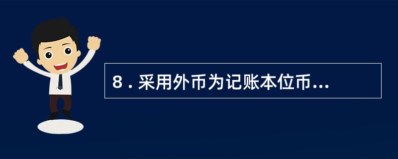 8 . 采用外币为记账本位币的单位,其编制的会计报表也同样用外币进行反映。 (