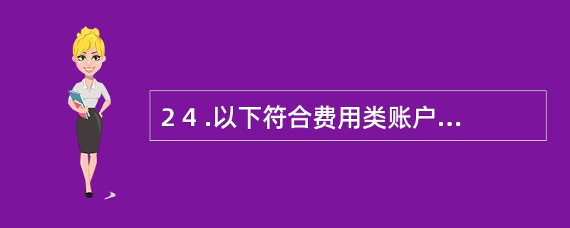 2 4 .以下符合费用类账户记账规则的是( ) 。 A .增加记贷方 B .增加