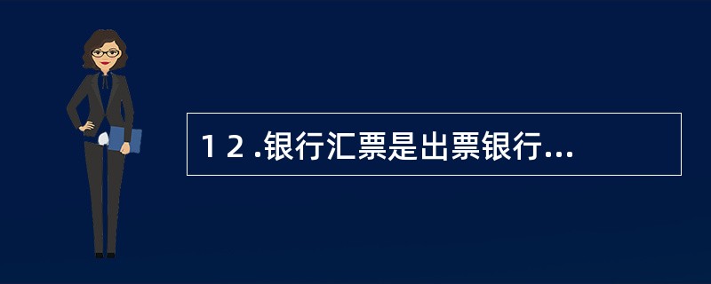 1 2 .银行汇票是出票银行签发的,由其在见票时无条件支付确定的金额给收款人或持