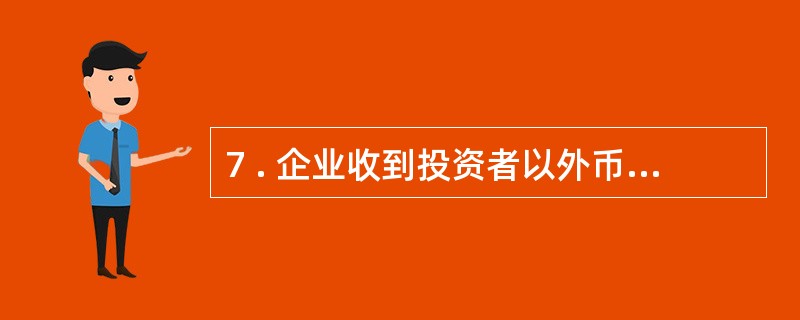 7 . 企业收到投资者以外币投入的资本时,应按交易发生日的即期汇率折算,不得采用