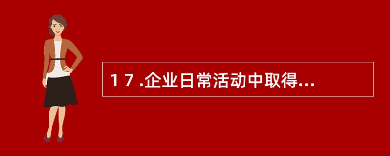 1 7 .企业日常活动中取得的收入包括( ) 。 A .销售商品的收入 B .提