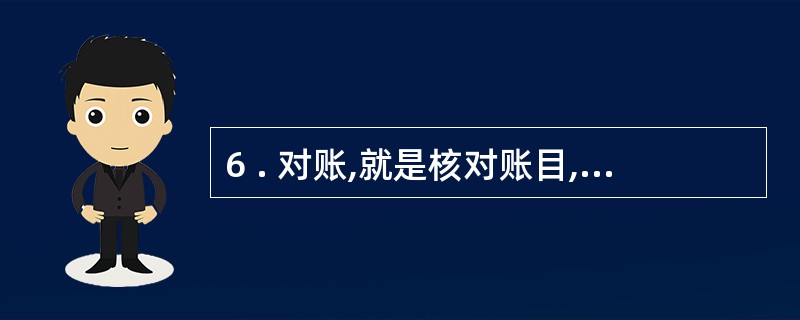 6 . 对账,就是核对账目,即对各种会计账簿之间相对应记录进行核对。 ( ) -