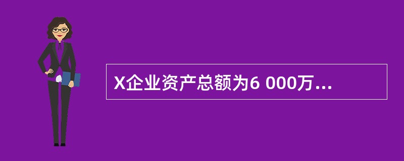 X企业资产总额为6 000万元, 以银行存款500万元偿还借款, 并以银行存款5