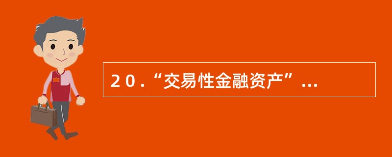 2 0 .“交易性金融资产”科目借方反映企业按账面价值取得交易性金融资产金额以及