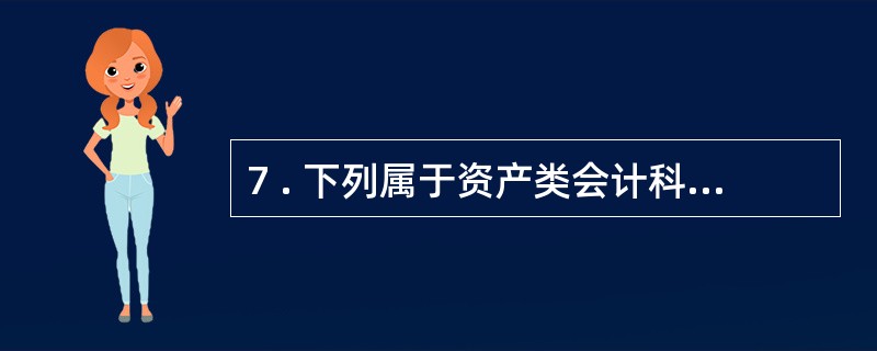 7 . 下列属于资产类会计科目的有( ) 。 A .银行存款 B .应收账款 C