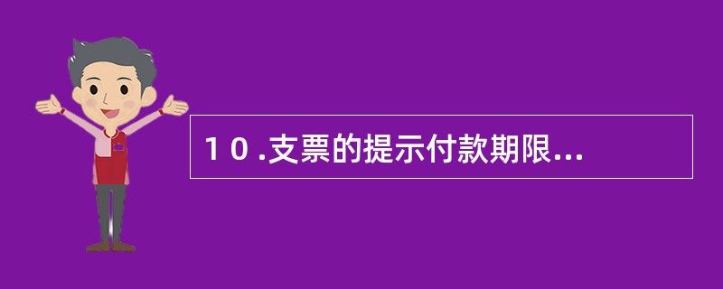 1 0 .支票的提示付款期限为1 0 天。 ( )