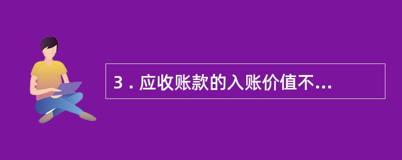 3 . 应收账款的入账价值不包括( ) 。 A .现金折扣 B .增值税( 销项