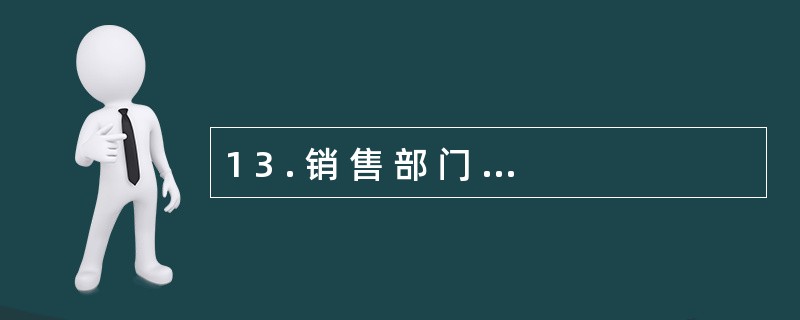 1 3 . 销 售 部 门 人 员 的 职 工 薪 酬 , 借 记 “ 管 理