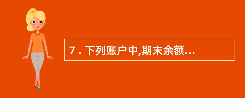 7 . 下列账户中,期末余额一般在借方的是( ) 。 A .银行存款 B .应收