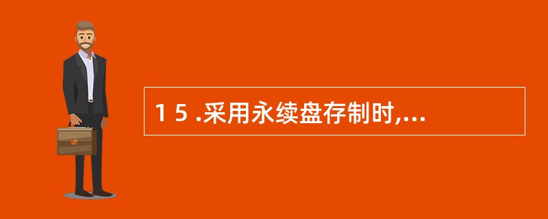 1 5 .采用永续盘存制时,财产清查的目的是( ) 。 A .检查账实是否相符