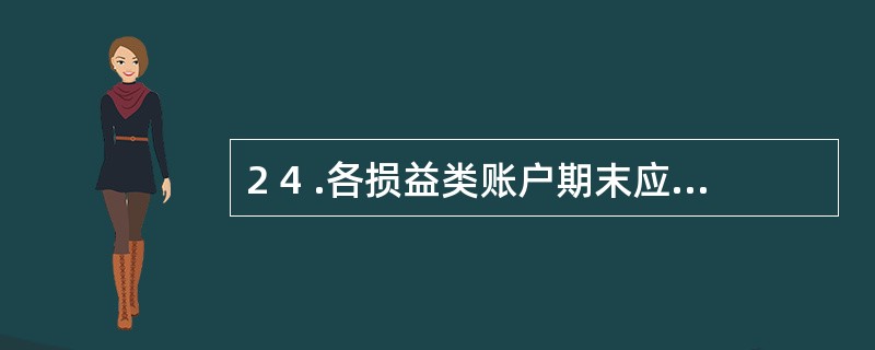 2 4 .各损益类账户期末应结转至( ) 账户中。 A .未分配利润 B .资本