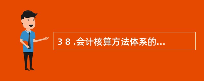 3 8 .会计核算方法体系的核心是( ) 。 A .登记会计账簿 B .复式记账