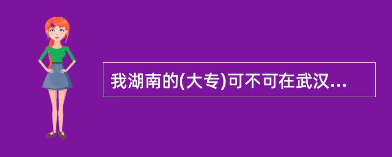 我湖南的(大专)可不可在武汉参加国家公务员考试(国考),还有就是体检时哪些项目