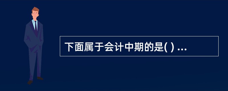 下面属于会计中期的是( ) 。 A .年度 C .季度 B .半年度 D .月