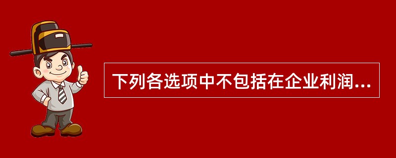 下列各选项中不包括在企业利润总额中的是( )。