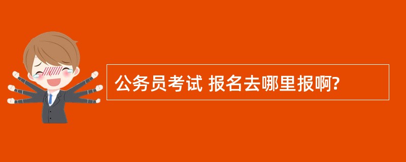 公务员考试 报名去哪里报啊?