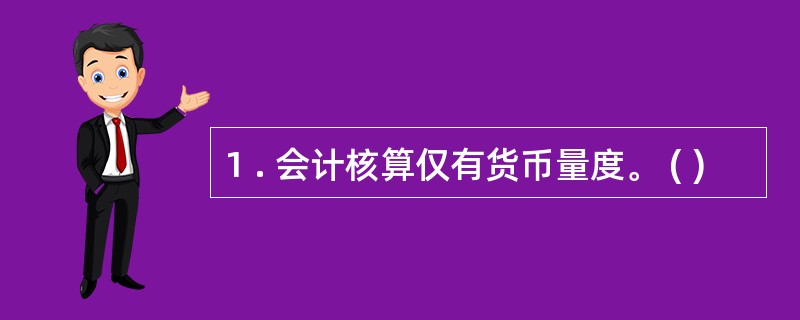 1 . 会计核算仅有货币量度。 ( )